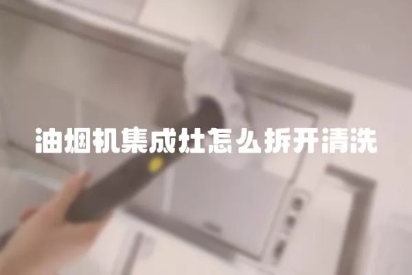 油煙機集成灶怎么拆開清洗