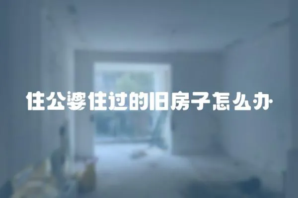 住公婆住過的舊房子怎么辦