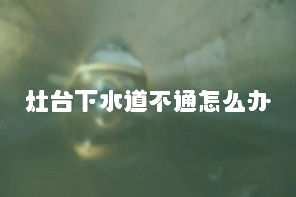 灶臺下水道不通怎么辦