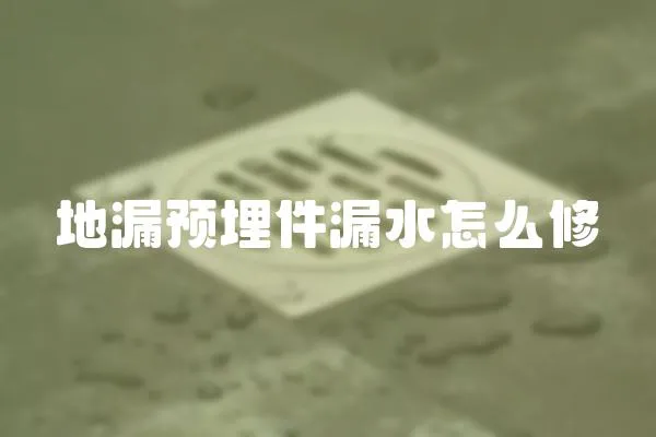 地漏預(yù)埋件漏水怎么修