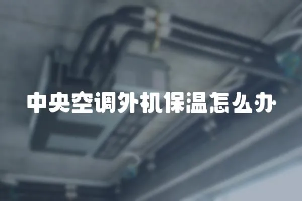 中央空調(diào)外機(jī)保溫怎么辦