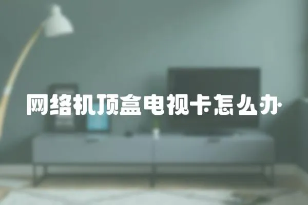 網(wǎng)絡機頂盒電視卡怎么辦