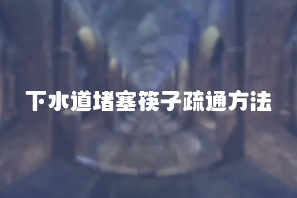 下水道堵塞筷子疏通方法