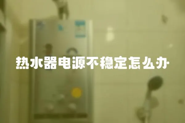 熱水器電源不穩定怎么辦