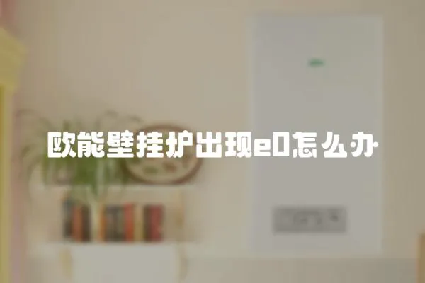 歐能壁掛爐出現e0怎么辦
