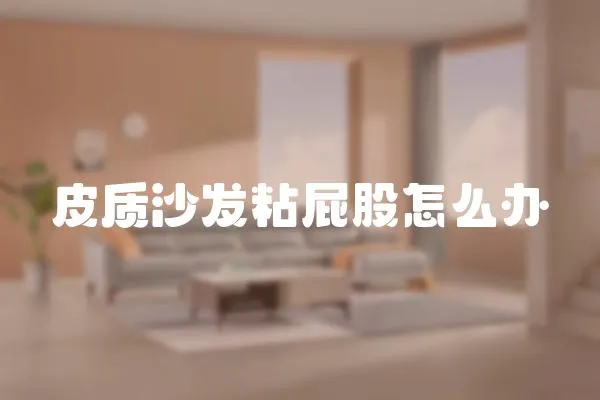 皮質(zhì)沙發(fā)粘屁股怎么辦