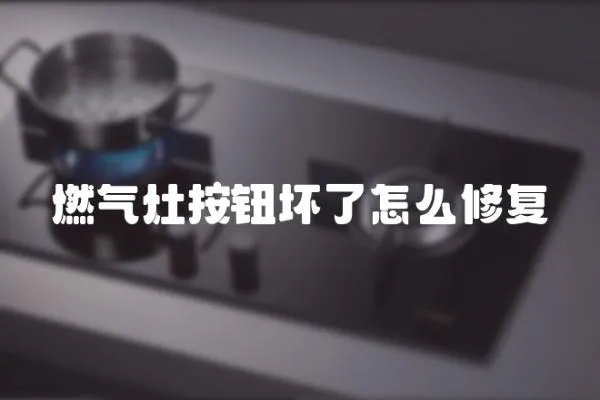 燃氣灶按鈕壞了怎么修復