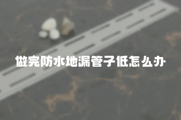 做完防水地漏管子低怎么辦