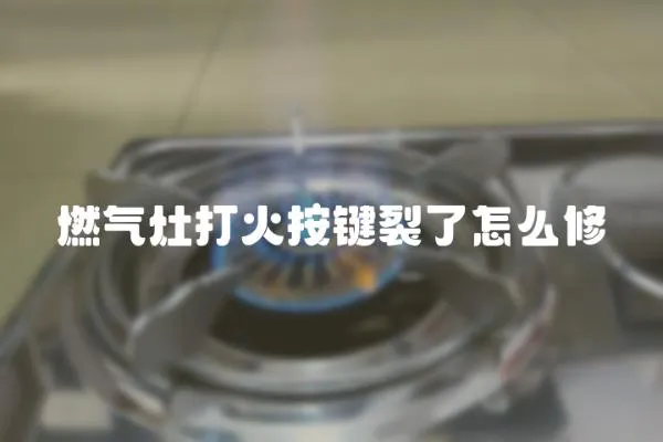 燃氣灶打火按鍵裂了怎么修
