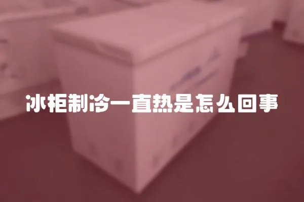 冰柜制冷一直熱是怎么回事