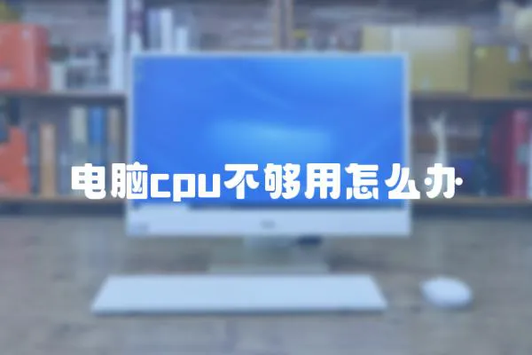 電腦cpu不夠用怎么辦