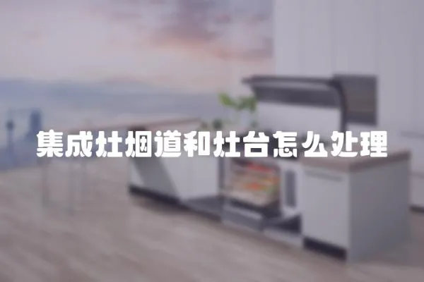 集成灶煙道和灶臺怎么處理