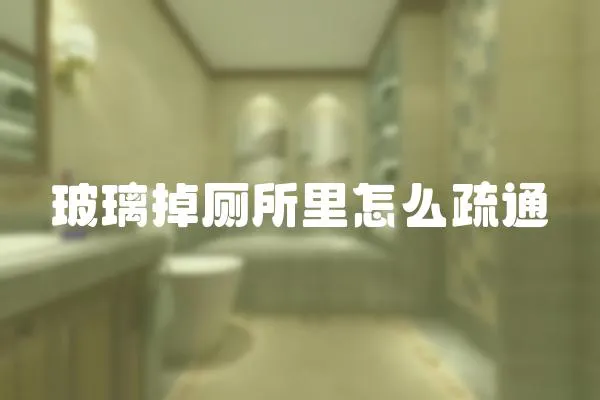 玻璃掉廁所里怎么疏通