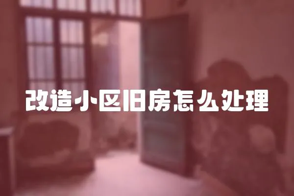 改造小區舊房怎么處理
