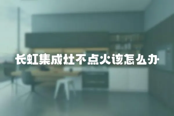 長虹集成灶不點火該怎么辦