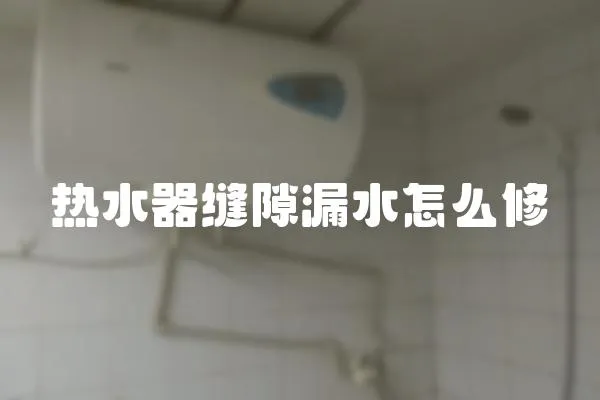 熱水器縫隙漏水怎么修