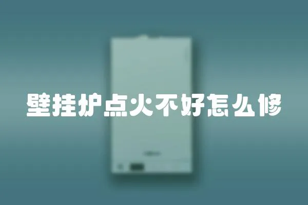 壁掛爐點火不好怎么修