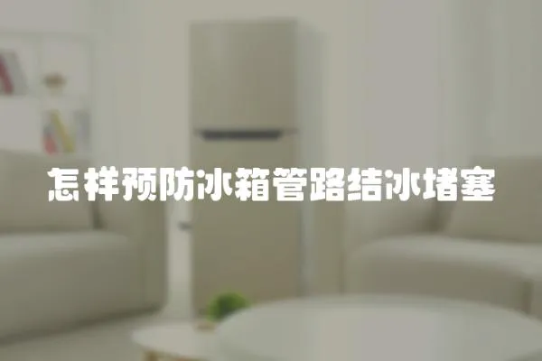 怎樣預(yù)防冰箱管路結(jié)冰堵塞