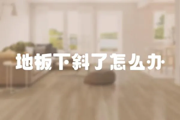 地板下斜了怎么辦
