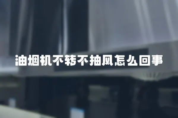 油煙機不轉不抽風怎么回事