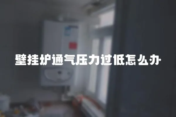 壁掛爐通氣壓力過(guò)低怎么辦