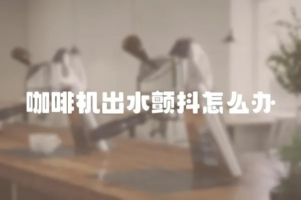 咖啡機出水顫抖怎么辦