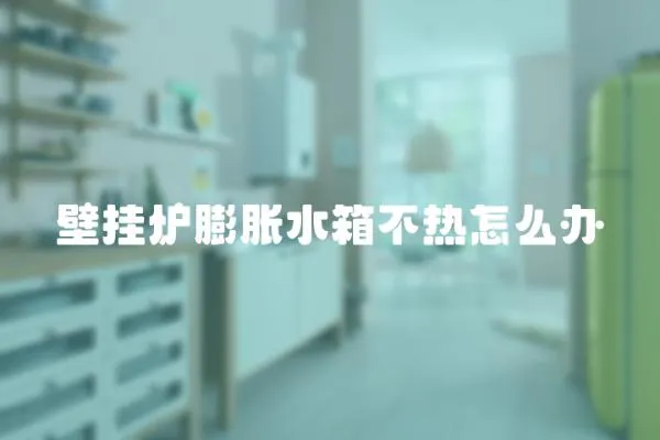 壁掛爐膨脹水箱不熱怎么辦