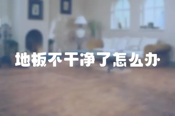 地板不干凈了怎么辦
