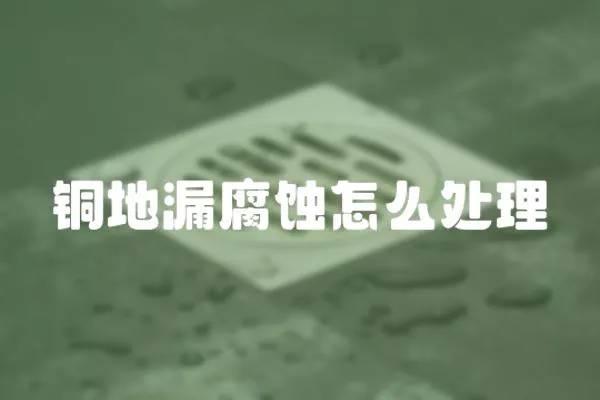 銅地漏腐蝕怎么處理