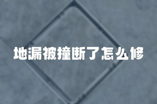 地漏被撞斷了怎么修