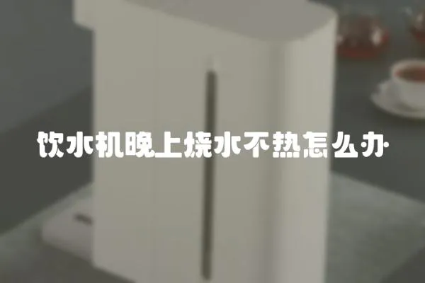 飲水機(jī)晚上燒水不熱怎么辦