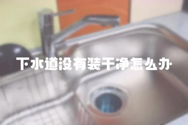 下水道沒有裝干凈怎么辦