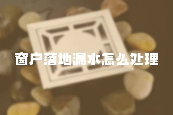 窗戶落地漏水怎么處理