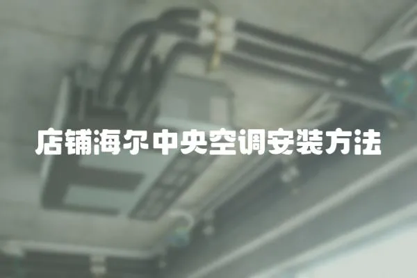 店鋪海爾中央空調(diào)安裝方法