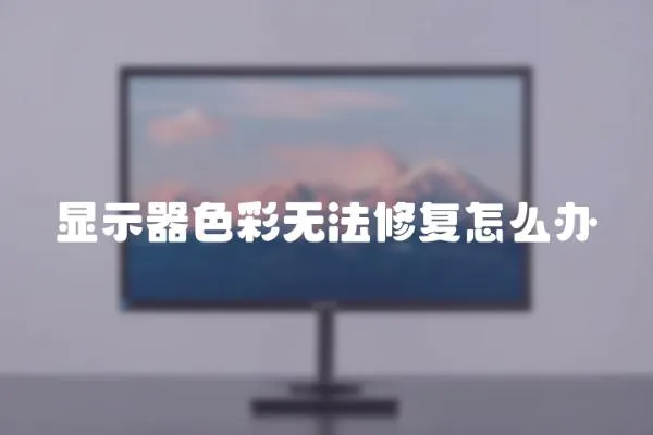 显示器色彩无法修复怎么办