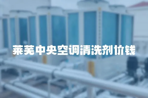 萊蕪中央空調(diào)清洗劑價(jià)錢