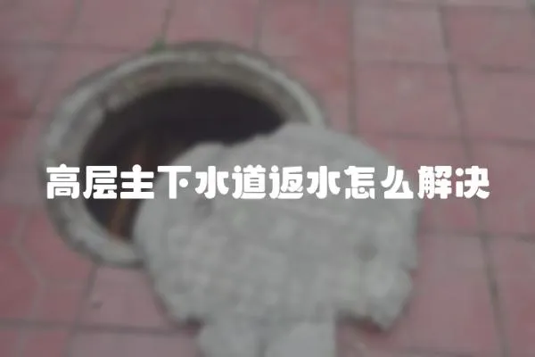 高層主下水道返水怎么解決