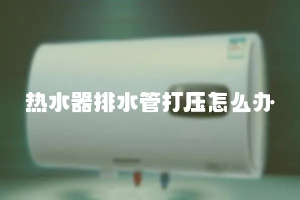 熱水器排水管打壓怎么辦
