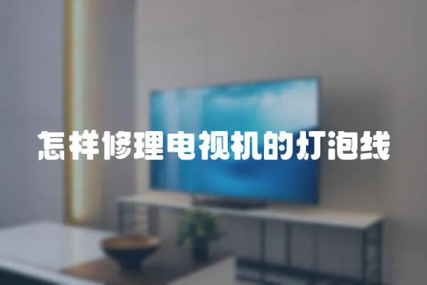 怎樣修理電視機(jī)的燈泡線