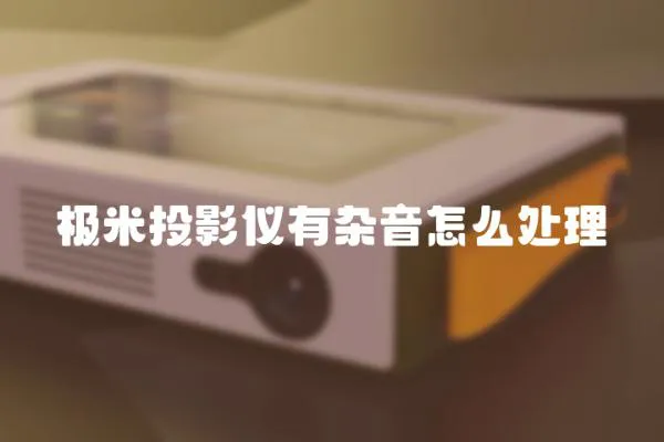 極米投影儀有雜音怎么處理