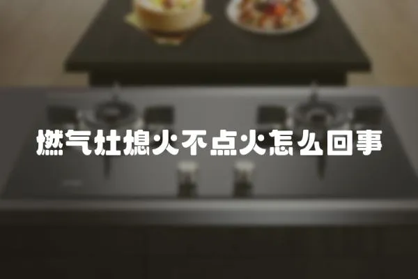 燃?xì)庠钕ɑ鸩稽c(diǎn)火怎么回事