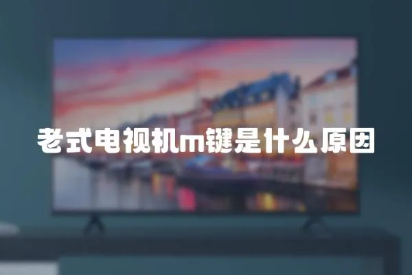 老式電視機m鍵是什么原因