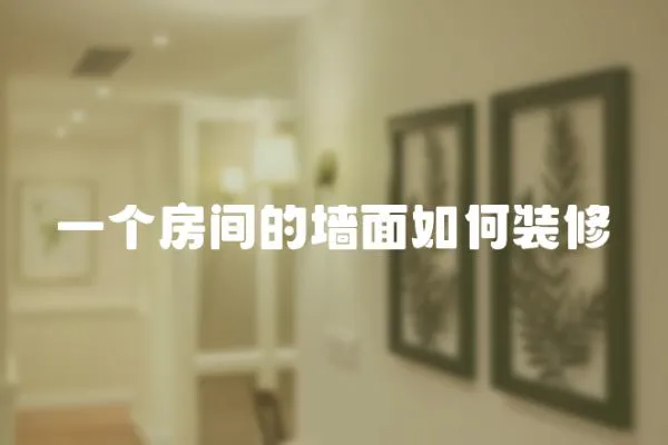一個(gè)房間的墻面如何裝修