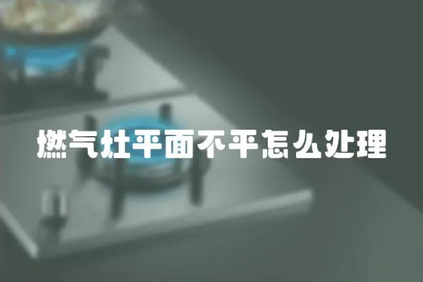 燃气灶平面不平怎么处理