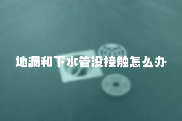 地漏和下水管沒接觸怎么辦