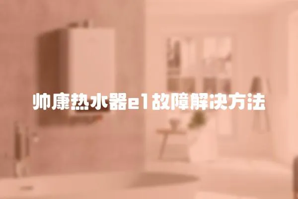 帥康熱水器e1故障解決方法