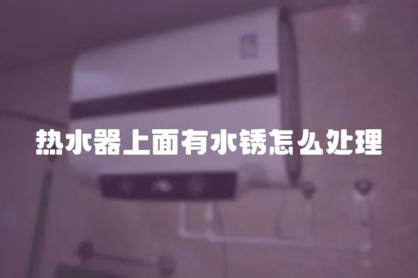 熱水器上面有水銹怎么處理