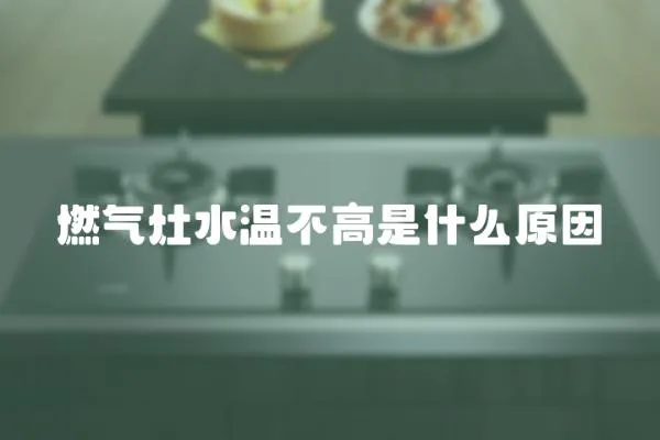 燃氣灶水溫不高是什么原因