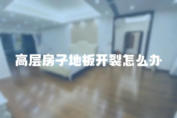 高層房子地板開裂怎么辦