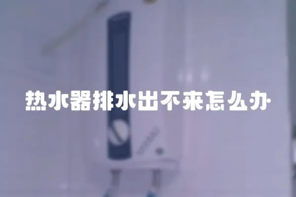 熱水器排水出不來怎么辦